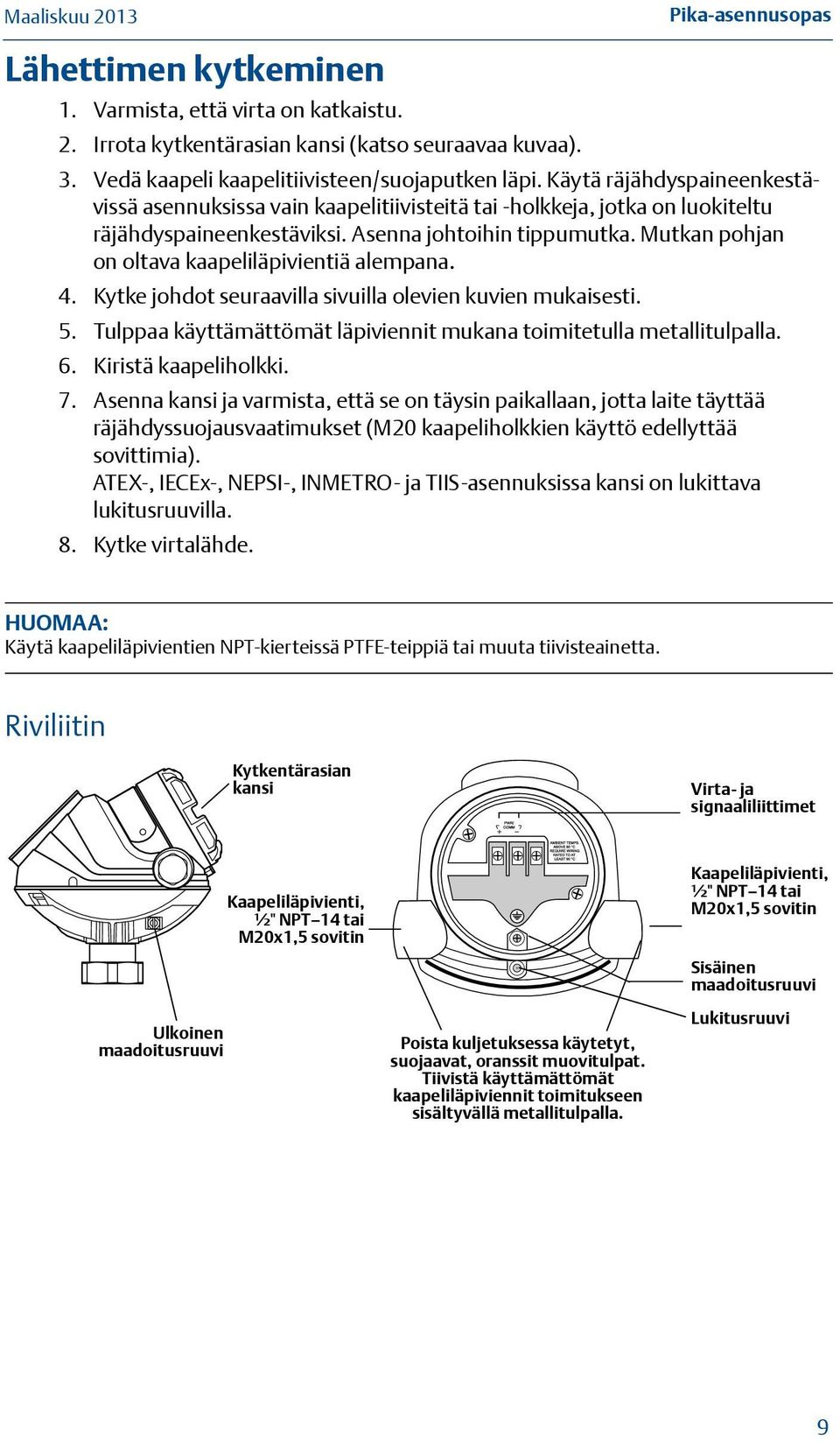 Mutkan pohjan on oltava kaapeliläpivientiä alempana. 4. Kytke johdot seuraavilla sivuilla olevien kuvien mukaisesti. 5. Tulppaa käyttämättömät läpiviennit mukana toimitetulla metallitulpalla. 6.