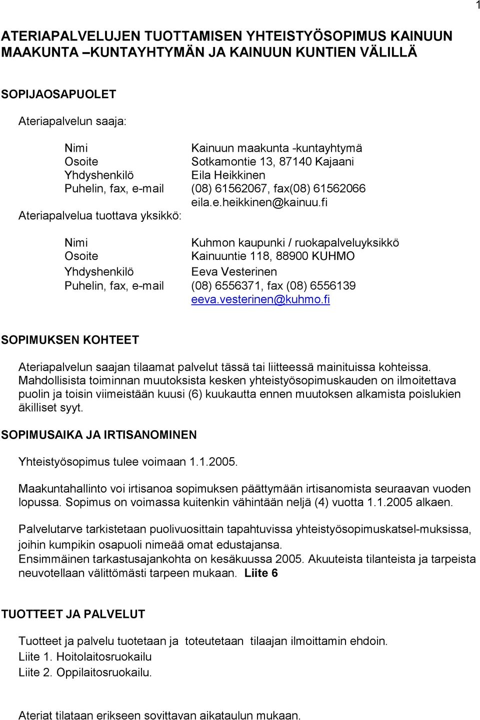 fi Ateriapalvelua tuottava yksikkö: Nimi Kuhmon kaupunki / ruokapalveluyksikkö Osoite Kainuuntie 118, 88900 KUHMO Yhdyshenkilö Eeva Vesterinen Puhelin, fax, e-mail (08) 6556371, fax (08) 6556139 eeva.