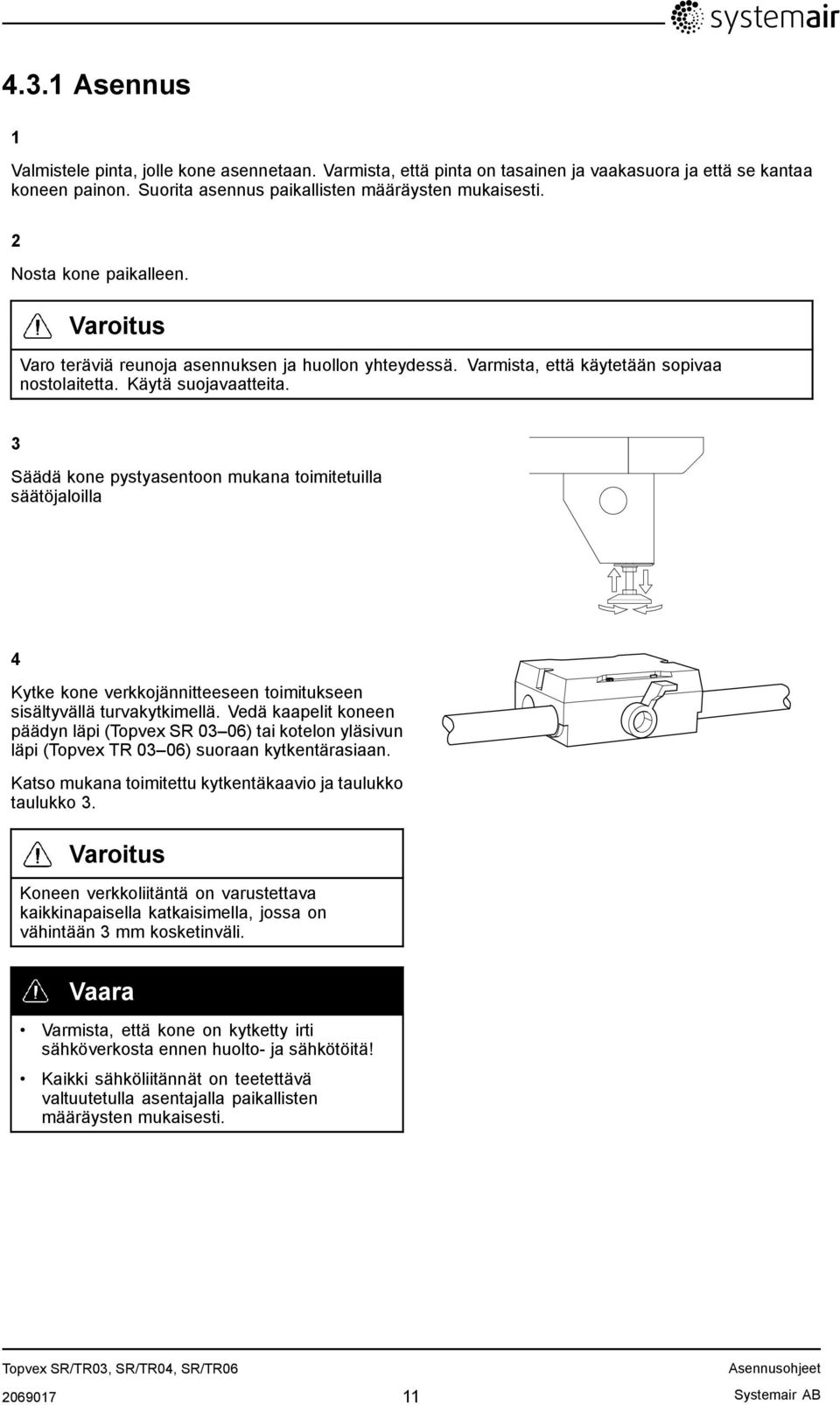 3 Säädä kone pystyasentoon mukana toimitetuilla säätöjaloilla 4 Kytke kone verkkojännitteeseen toimitukseen sisältyvällä turvakytkimellä.