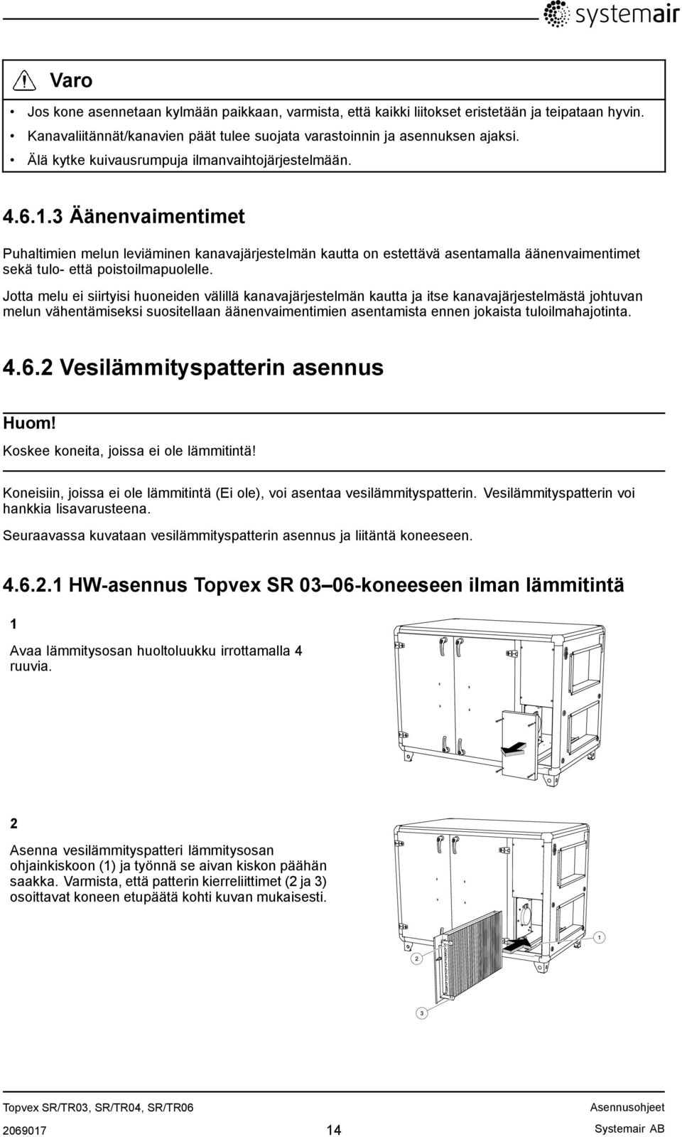 3 Äänenvaimentimet Puhaltimien melun leviäminen kanavajärjestelmän kautta on estettävä asentamalla äänenvaimentimet sekä tulo- että poistoilmapuolelle.