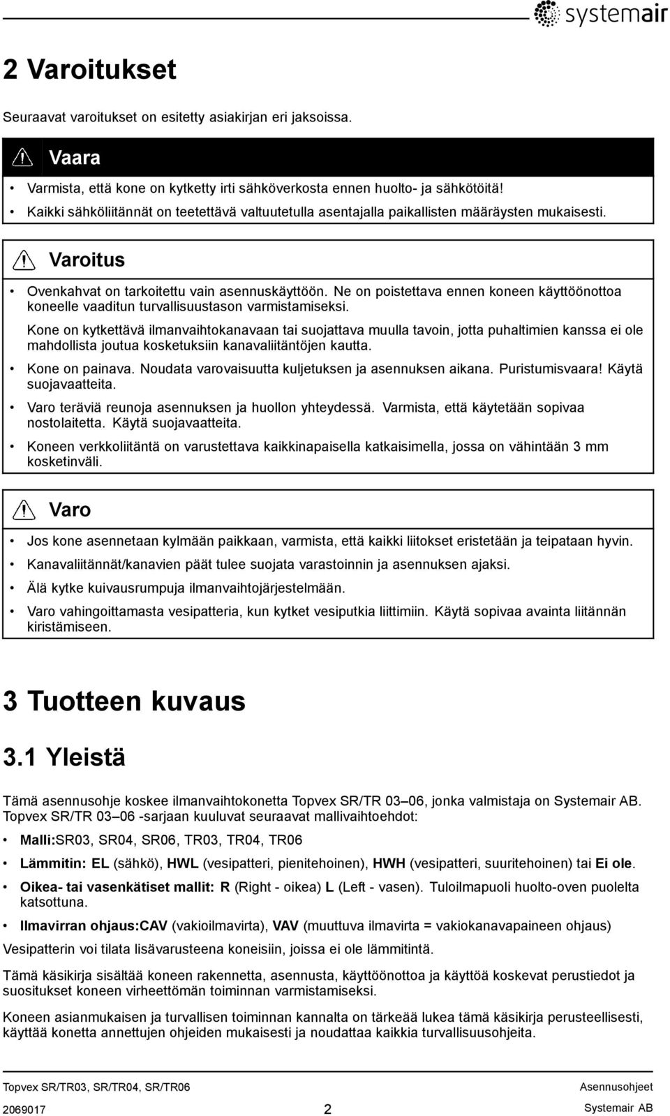 Ne on poistettava ennen koneen käyttöönottoa koneelle vaaditun turvallisuustason varmistamiseksi.