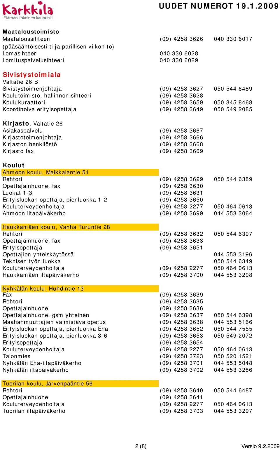2085 Kirjasto, Valtatie 26 Asiakaspalvelu (09) 4258 3667 Kirjastotoimenjohtaja (09) 4258 3666 Kirjaston henkilöstö (09) 4258 3668 Kirjasto fax (09) 4258 3669 Koulut Ahmoon koulu, Maikkalantie 51