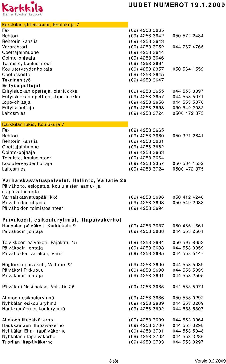 Erityisluokan opettaja, pienluokka (09) 4258 3655 044 553 3097 Erityisluokan opettaja, Jopo-luokka (09) 4258 3657 044 553 5071 Jopo-ohjaaja (09) 4258 3656 044 553 5076 Erityisopettaja (09) 4258 3658
