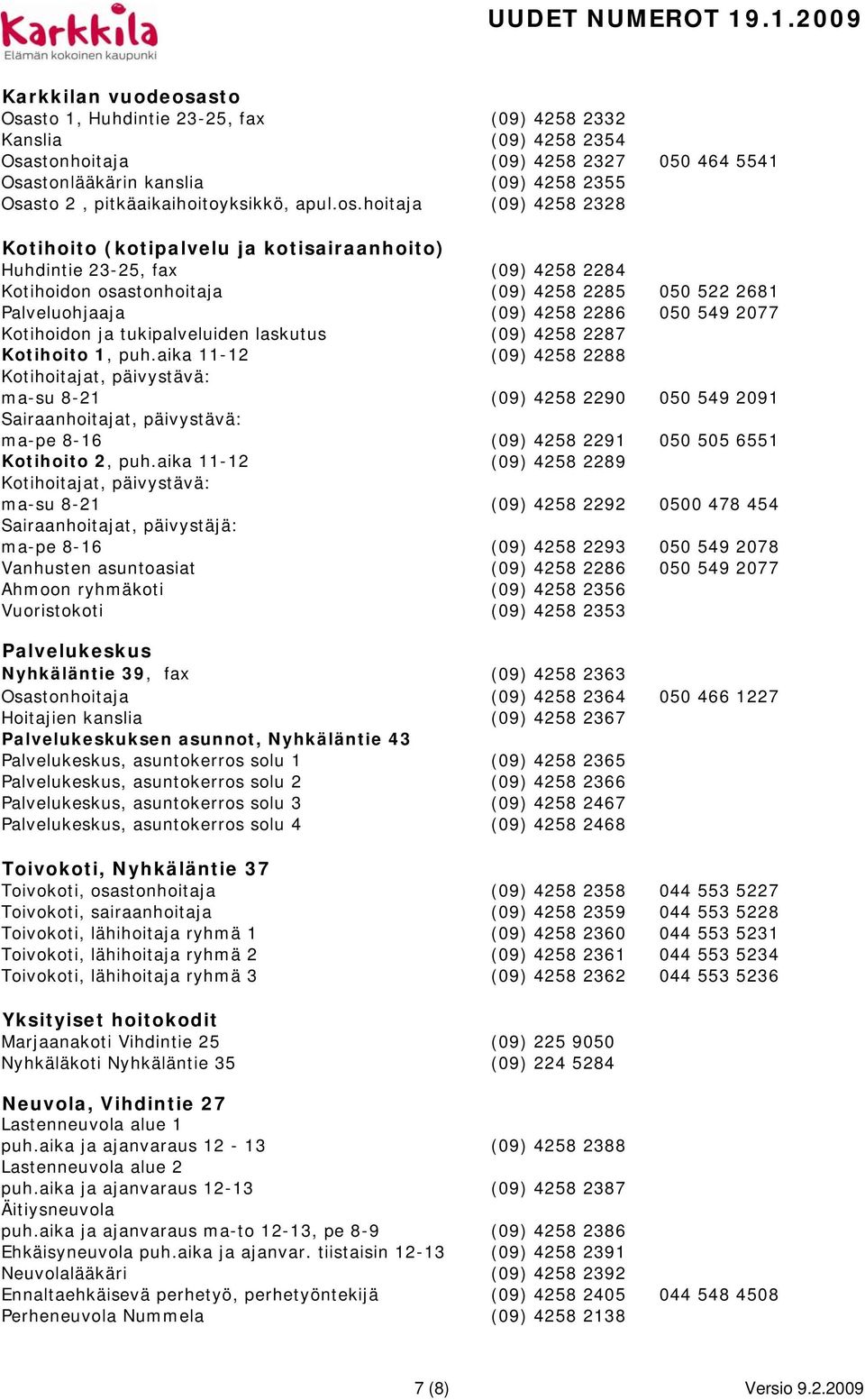 hoitaja (09) 4258 2328 Kotihoito (kotipalvelu ja kotisairaanhoito) Huhdintie 23-25, fax (09) 4258 2284 Kotihoidon osastonhoitaja (09) 4258 2285 050 522 2681 Palveluohjaaja (09) 4258 2286 050 549 2077