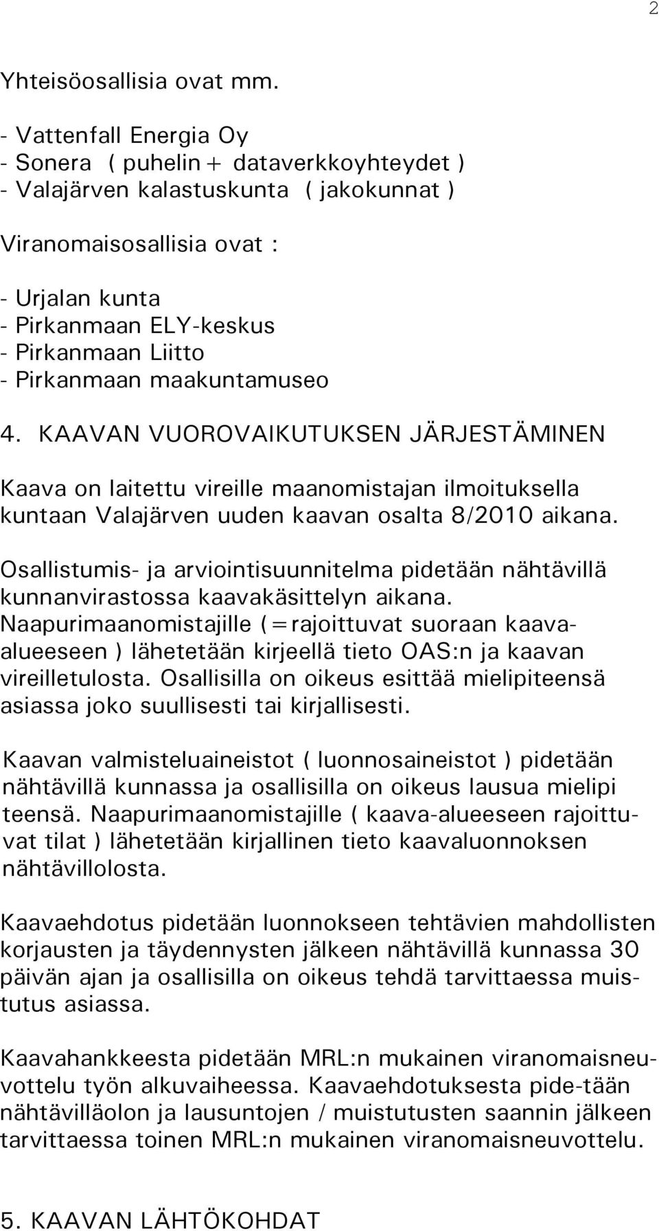 Pirkanmaan maakuntamuseo 4. KAAVAN VUOROVAIKUTUKSEN JÄRJESTÄMINEN Kaava on laitettu vireille maanomiajan ilmoituksella kuntaan Valajärven uuden kaavan osalta 8/2010 aikana.