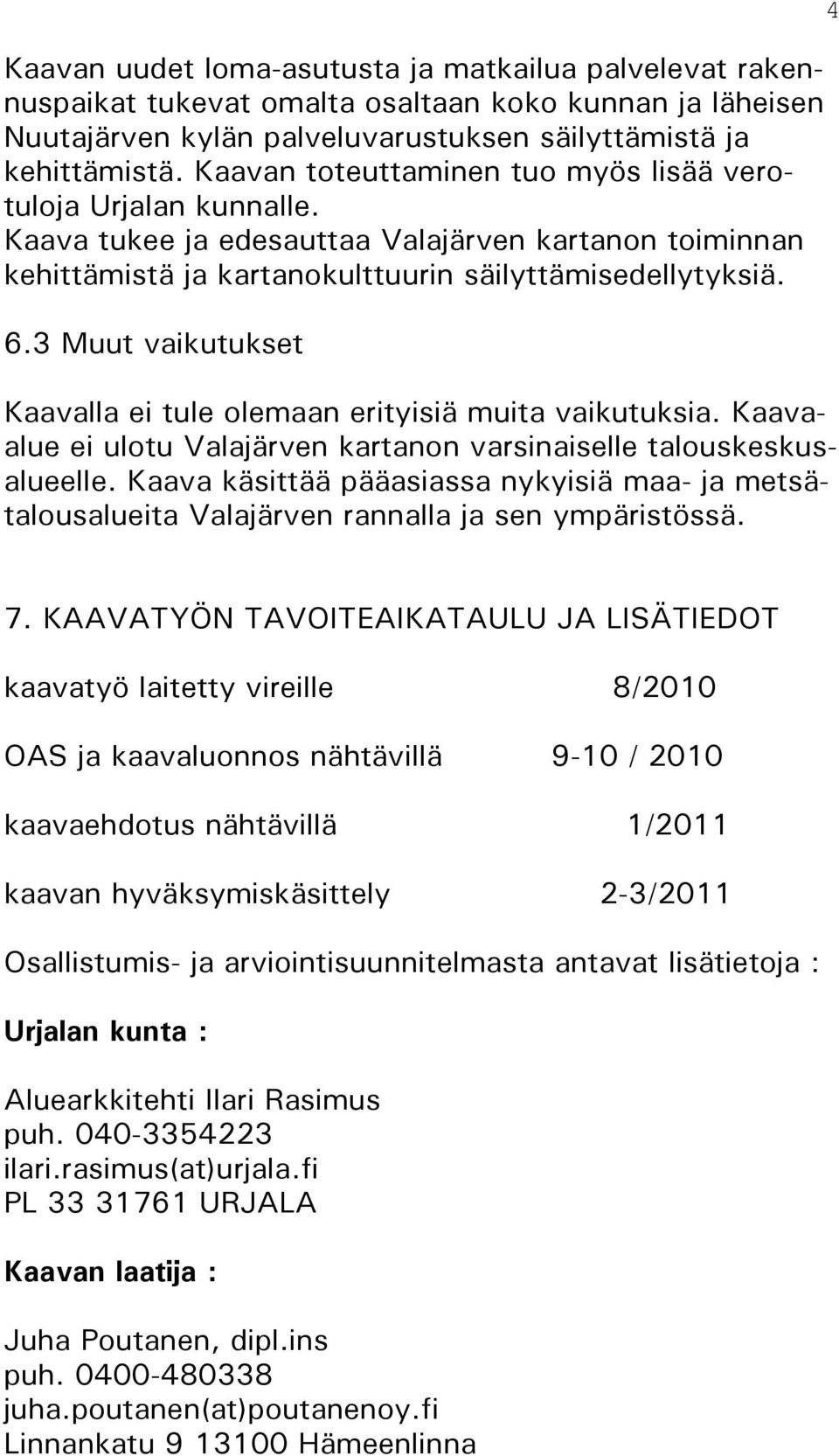 3 Muut vaikutukset Kaavalla ei tule olemaan erityisiä muita vaikutuksia. Kaavaalue ei ulotu Valajärven kartanon varsinaiselle talouskeskusalueelle.