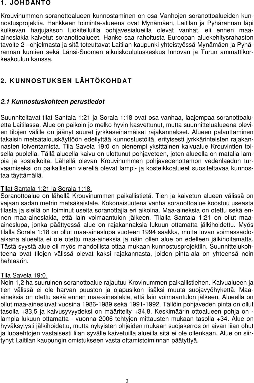 Hanke saa rahoitusta Euroopan aluekehitysrahaston tavoite 2 ohjelmasta ja sitä toteuttavat Laitilan kaupunki yhteistyössä Mynämäen ja Pyhärannan kuntien sekä Länsi-Suomen aikuiskoulutuskeskus Innovan