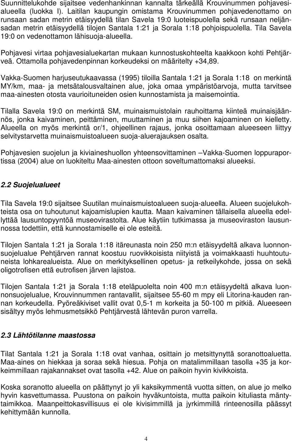 Sorala 1:18 pohjoispuolella. Tila Savela 19:0 on vedenottamon lähisuoja-alueella. Pohjavesi virtaa pohjavesialuekartan mukaan kunnostuskohteelta kaakkoon kohti Pehtjärveä.