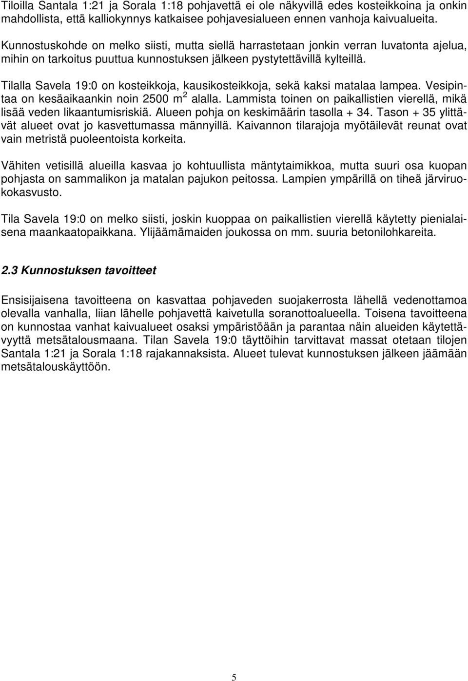 Tilalla Savela 19:0 on kosteikkoja, kausikosteikkoja, sekä kaksi matalaa lampea. Vesipintaa on kesäaikaankin noin 2500 m 2 alalla.