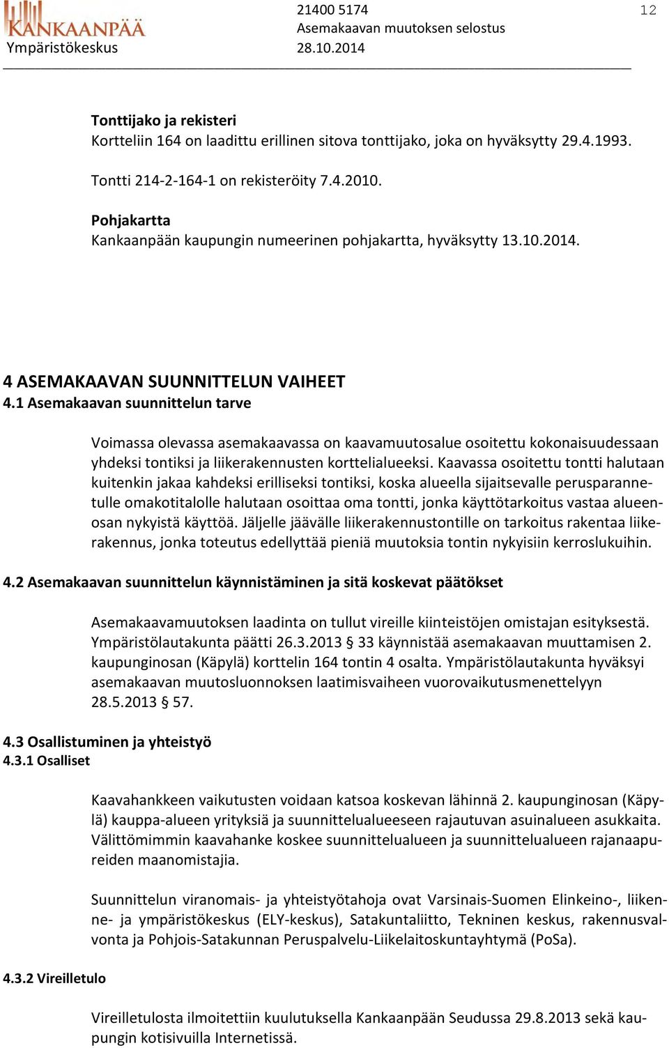 1 Asemakaavan suunnittelun tarve Voimassa olevassa asemakaavassa on kaavamuutosalue osoitettu kokonaisuudessaan yhdeksi tontiksi ja liikerakennusten korttelialueeksi.