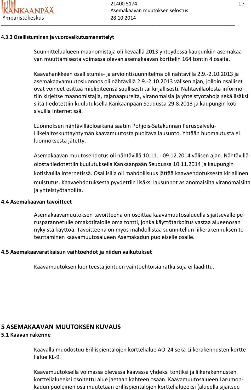 osalta. Kaavahankkeen osallistumis- ja arviointisuunnitelma oli nähtävillä 2.9.-2.10.2013 ja asemakaavamuutosluonnos oli nähtävillä 2.9.-2.10.2013 välisen ajan, jolloin osalliset ovat voineet esittää mielipiteensä suullisesti tai kirjallisesti.