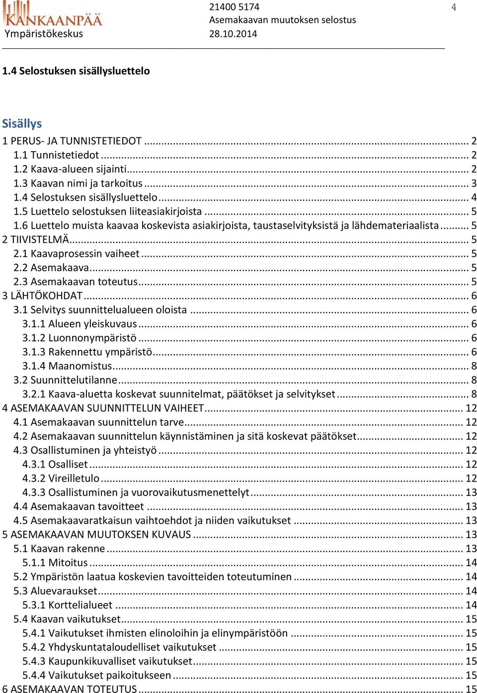 .. 5 2.1 Kaavaprosessin vaiheet... 5 2.2 Asemakaava... 5 2.3 Asemakaavan toteutus... 5 3 LÄHTÖKOHDAT... 6 3.1 Selvitys suunnittelualueen oloista... 6 3.1.1 Alueen yleiskuvaus... 6 3.1.2 Luonnonympäristö.