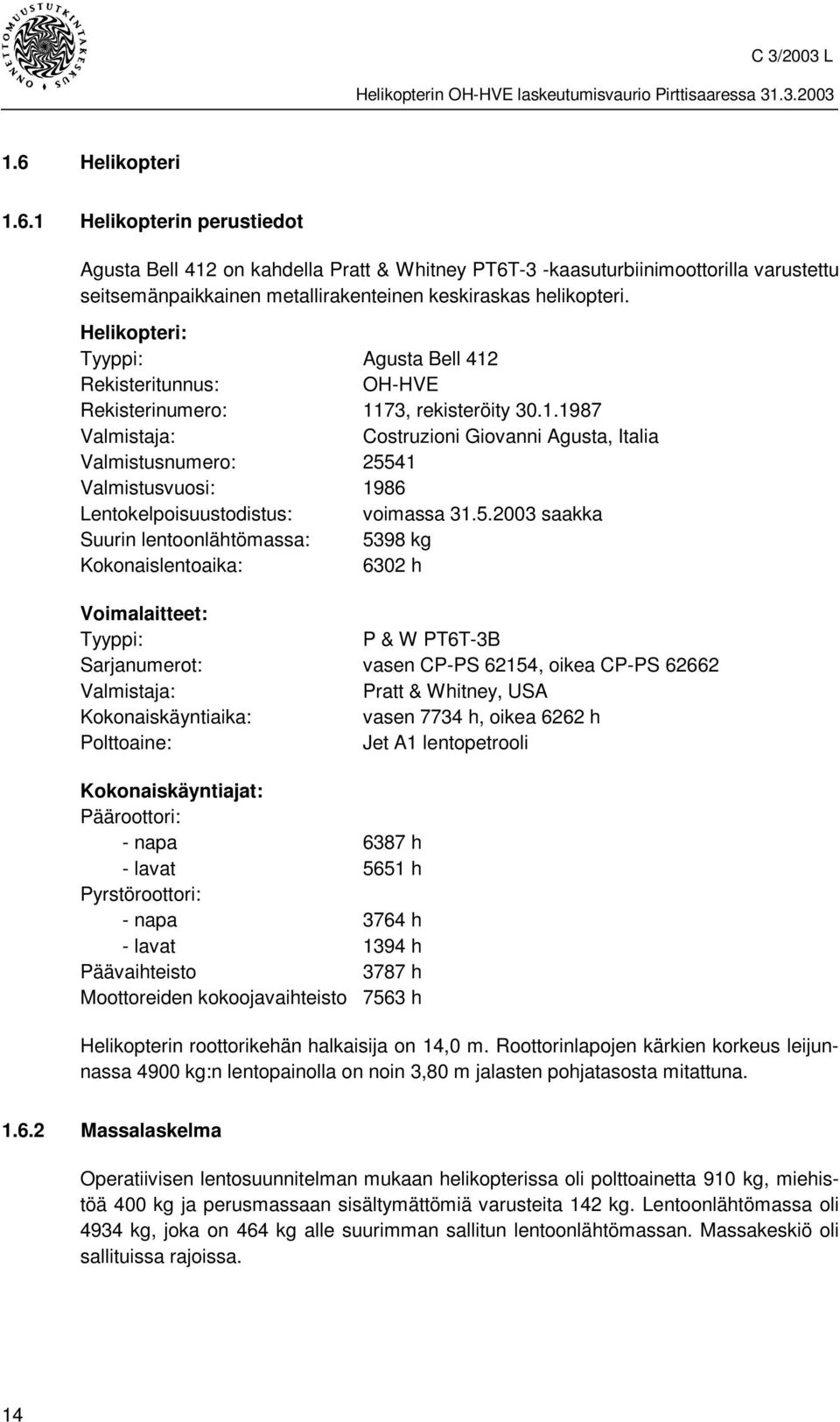 5.2003 saakka Suurin lentoonlähtömassa: 5398 kg Kokonaislentoaika: 6302 h Voimalaitteet: Tyyppi: P & W PT6T-3B Sarjanumerot: vasen CP-PS 62154, oikea CP-PS 62662 Valmistaja: Pratt & Whitney, USA