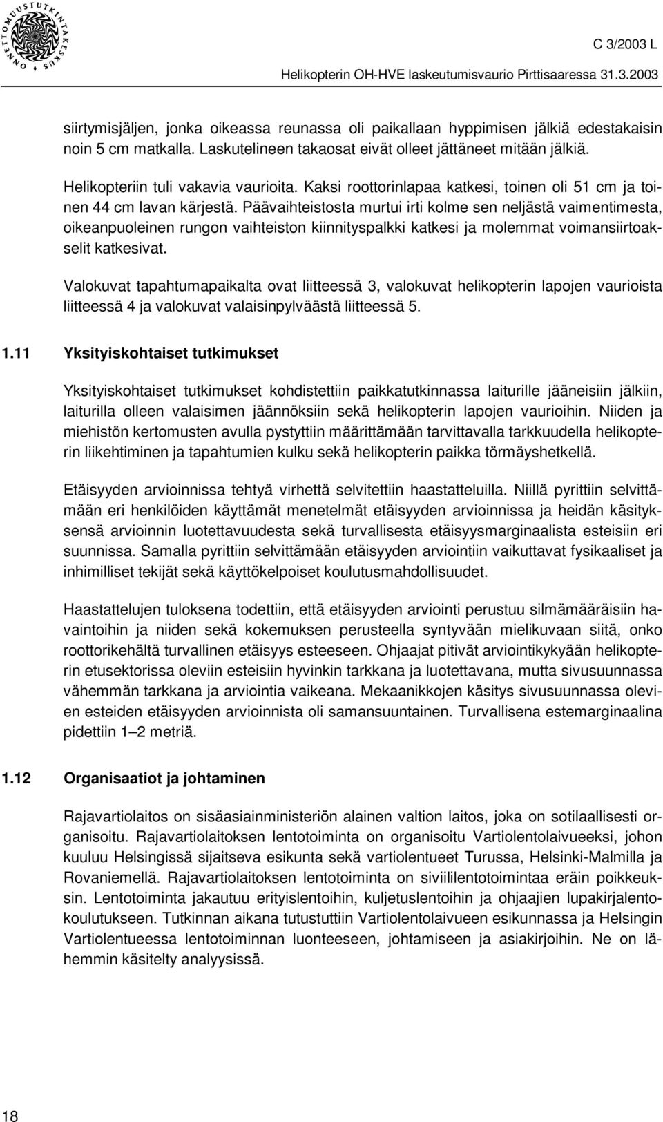 Päävaihteistosta murtui irti kolme sen neljästä vaimentimesta, oikeanpuoleinen rungon vaihteiston kiinnityspalkki katkesi ja molemmat voimansiirtoakselit katkesivat.