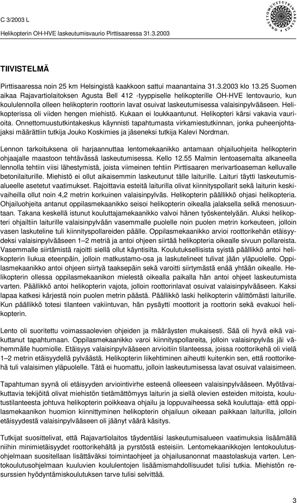 Helikopterissa oli viiden hengen miehistö. Kukaan ei loukkaantunut. Helikopteri kärsi vakavia vaurioita.