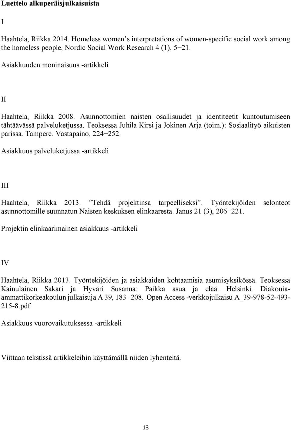 Teoksessa Juhila Kirsi ja Jokinen Arja (toim.): Sosiaalityö aikuisten parissa. Tampere. Vastapaino, 224 252. Asiakkuus palveluketjussa -artikkeli III Haahtela, Riikka 2013.