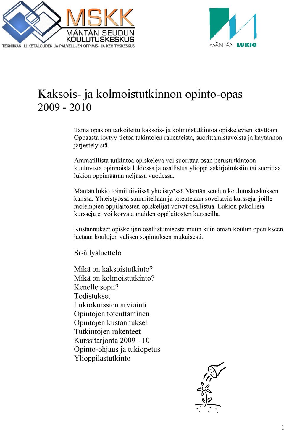 Ammatillista tutkintoa opiskeleva voi suorittaa osan perustutkintoon kuuluvista opinnoista lukiossa ja osallistua ylioppilaskirjoituksiin tai suorittaa lukion oppimäärän neljässä vuodessa.