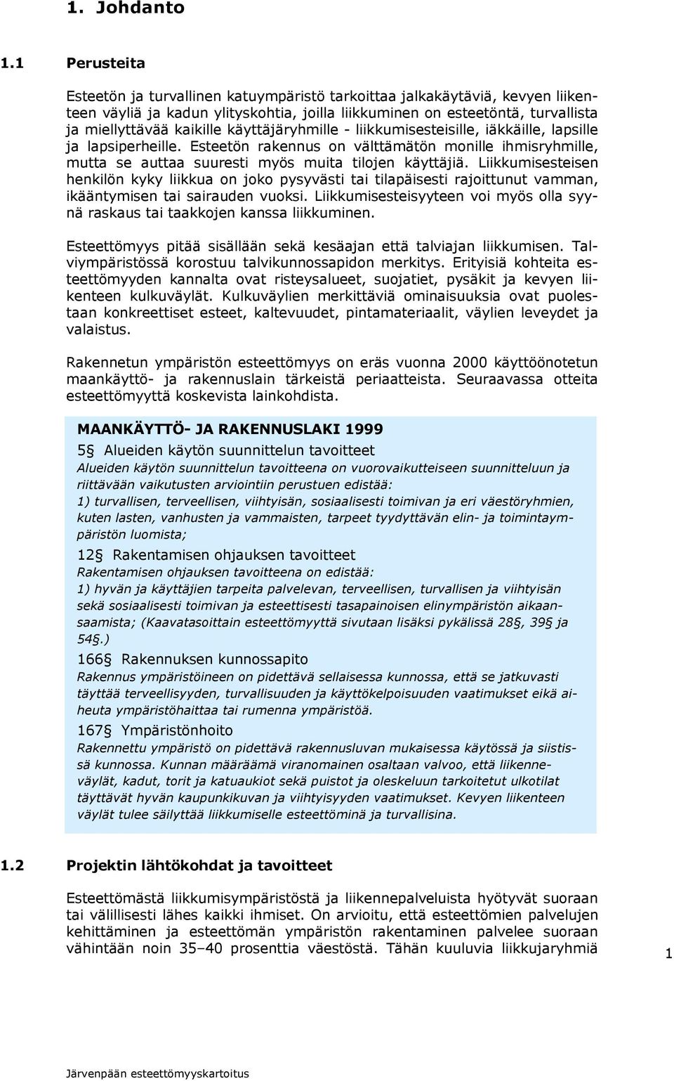 käyttäjäryhmille - liikkumisesteisille, iäkkäille, lapsille ja lapsiperheille. Esteetön rakennus on välttämätön monille ihmisryhmille, mutta se auttaa suuresti myös muita tilojen käyttäjiä.