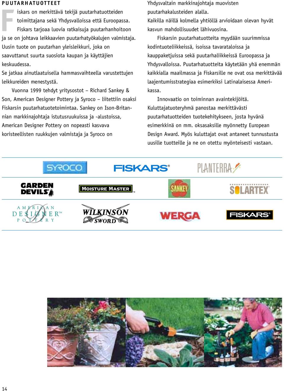 Uusin tuote on puutarhan yleisleikkuri, joka on saavuttanut suurta suosiota kaupan ja käyttäjien keskuudessa. Se jatkaa ainutlaatuisella hammasvaihteella varustettujen leikkureiden menestystä.