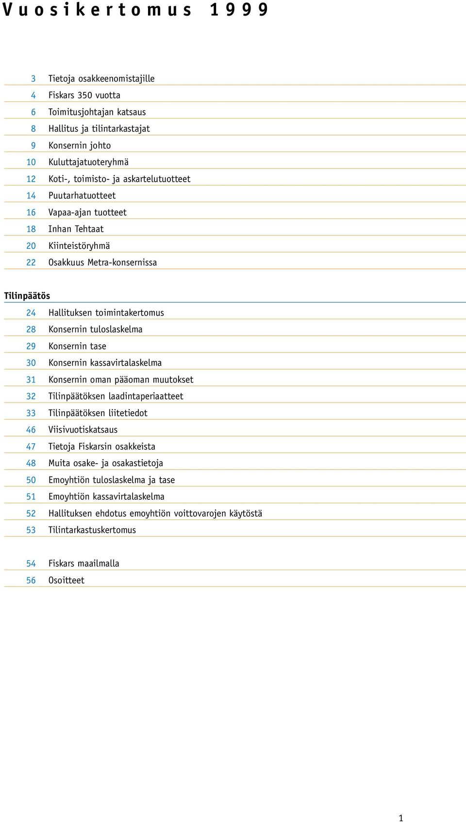 29 Konsernin tase 30 Konsernin kassavirtalaskelma 31 Konsernin oman pääoman muutokset 32 Tilinpäätöksen laadintaperiaatteet 33 Tilinpäätöksen liitetiedot 46 Viisivuotiskatsaus 47 Tietoja Fiskarsin