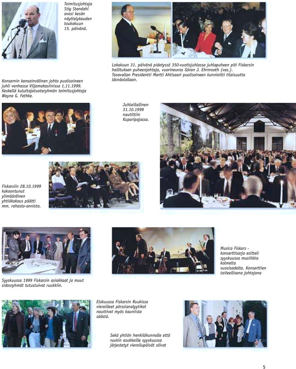 Ehrnrooth (vas.). Tasavallan Presidentti Martti Ahtisaari puolisoineen kunnioitti tilaisuutta läsnäolollaan. Juhlaillallinen 31.10.1999 nautittiin Kuparipajassa. Fiskarsiin 28.10.1999 kokoontunut ylimääräinen yhtiökokous päätti mm.