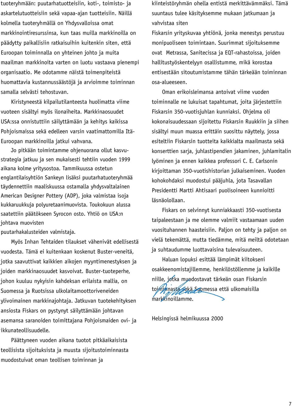 johto ja muita maailman markkinoita varten on luotu vastaava pienempi organisaatio. Me odotamme näistä toimenpiteistä huomattavia kustannussäästöjä ja arvioimme toiminnan samalla selvästi tehostuvan.