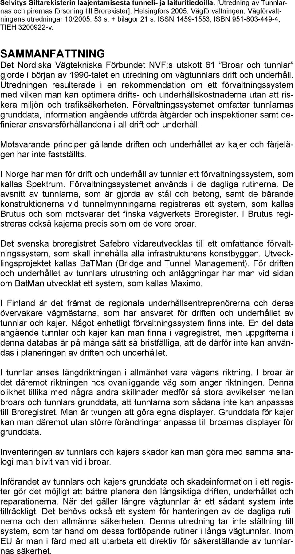 SAMMANFATTNING Det Nordiska Vägtekniska Förbundet NVF:s utskott 61 Broar och tunnlar gjorde i början av 1990-talet en utredning om vägtunnlars drift och underhåll.