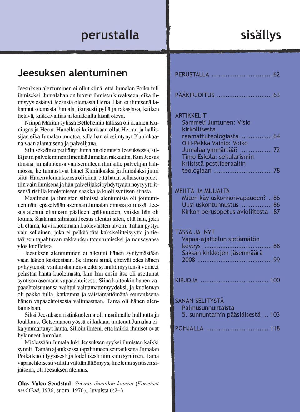 Hänellä ei kuitenkaan ollut Herran ja hallitsijan eikä Jumalan muotoa, sillä hän ei esiintynyt Kuninkaana vaan alamaisena ja palvelijana.