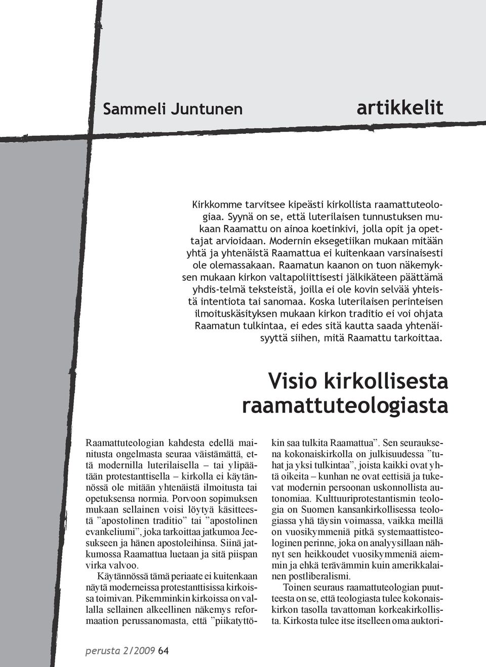 Raamatun kaanon on tuon näkemyksen mukaan kirkon valtapoliittisesti jälkikäteen päättämä yhdis-telmä teksteistä, joilla ei ole kovin selvää yhteistä intentiota tai sanomaa.