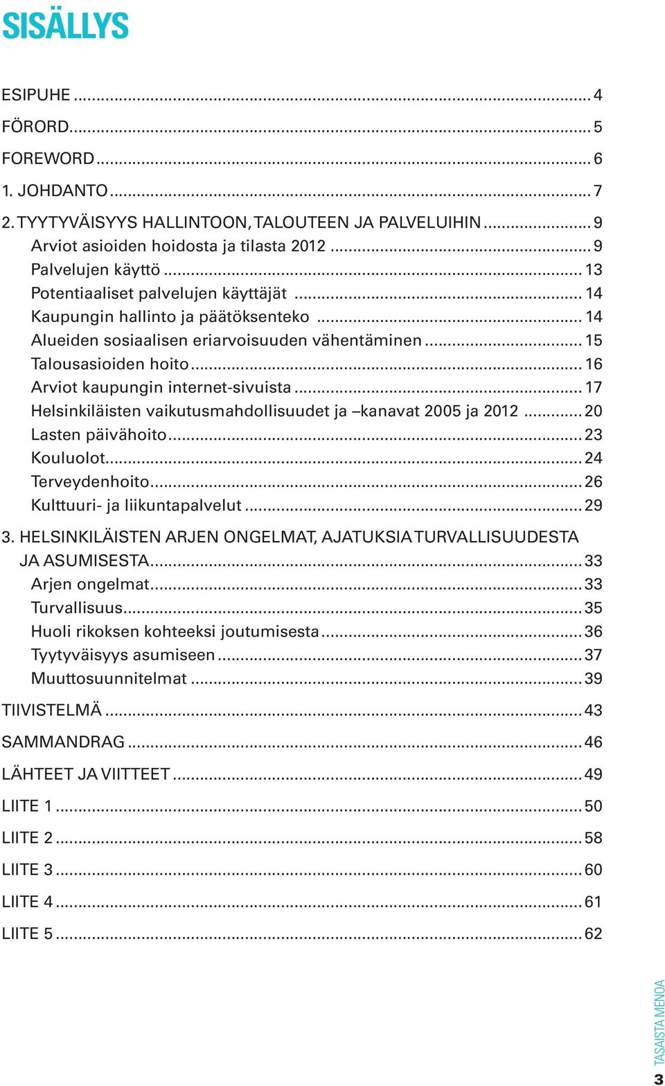 .. 16 Arviot kaupungin internet-sivuista... 17 Helsinkiläisten vaikutusmahdollisuudet ja kanavat 2005 ja 2012... 20 Lasten päivähoito... 23 Kouluolot... 24 Terveydenhoito.
