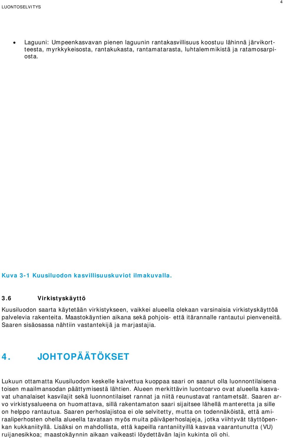 Maastokäyntien aikana sekä pohjois- että itärannalle rantautui pienveneitä. Saaren sisäosassa nähtiin vastantekijä ja marjastajia. 4.