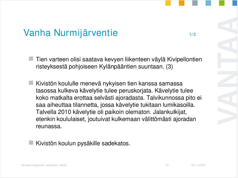 Kävelytie tulee koko matkalta erottaa selvästi ajoradasta. Talvikunnossa pito ei saa aiheuttaa tilannetta, jossa kävelytie tukitaan lumikasoilla.