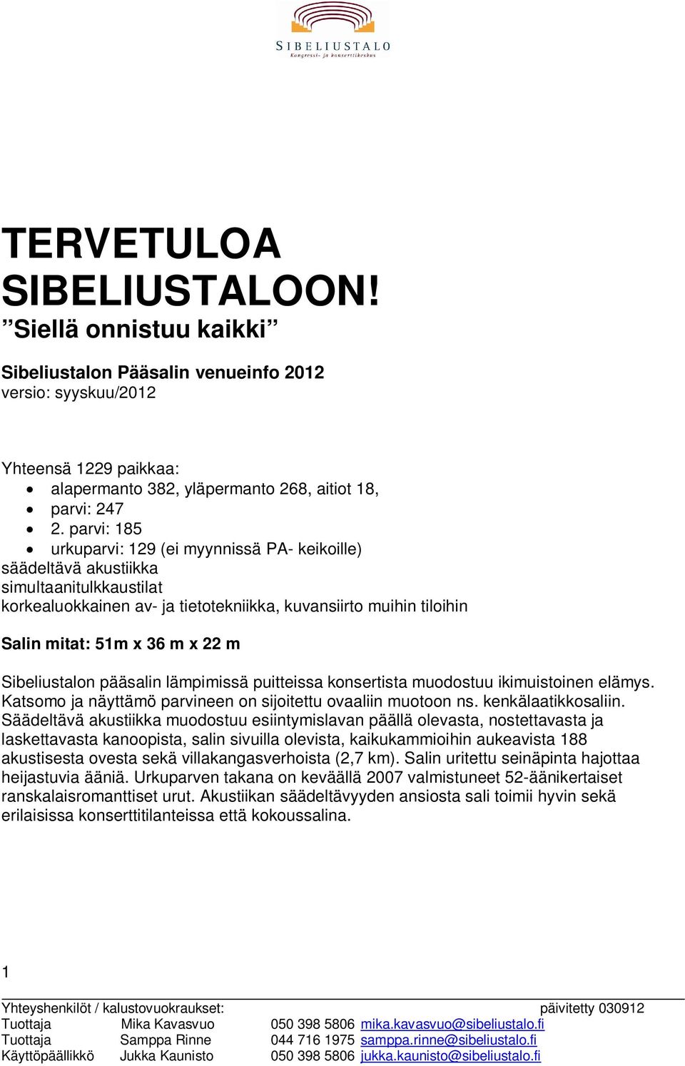 Sibeliustalon pääsalin lämpimissä puitteissa konsertista muodostuu ikimuistoinen elämys. Katsomo ja näyttämö parvineen on sijoitettu ovaaliin muotoon ns. kenkälaatikkosaliin.