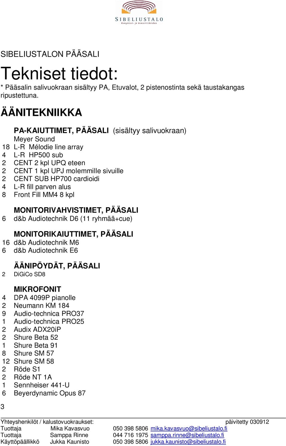 cardioidi 4 L-R fill parven alus 8 Front Fill MM4 8 kpl MONITORIVAHVISTIMET, PÄÄSALI 6 d&b Audiotechnik D6 (11 ryhmää+cue) MONITORIKAIUTTIMET, PÄÄSALI 16 d&b Audiotechnik M6 6 d&b Audiotechnik E6