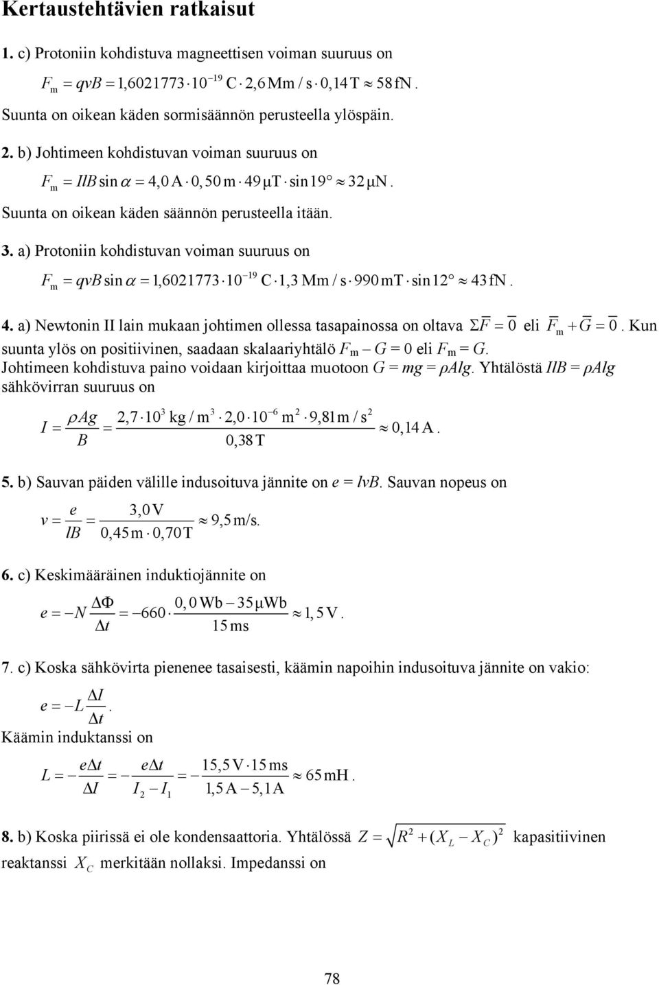 9 sin,60773 0 C,3 M / s 990T sin 43fN 4. a) Newtonin II lain ukaan johtien ollessa tasapainossa on oltava F 0 eli F G 0. Kun suunta ylös on positiivinen, saadaan skalaariyhtälö F G = 0 eli F = G.