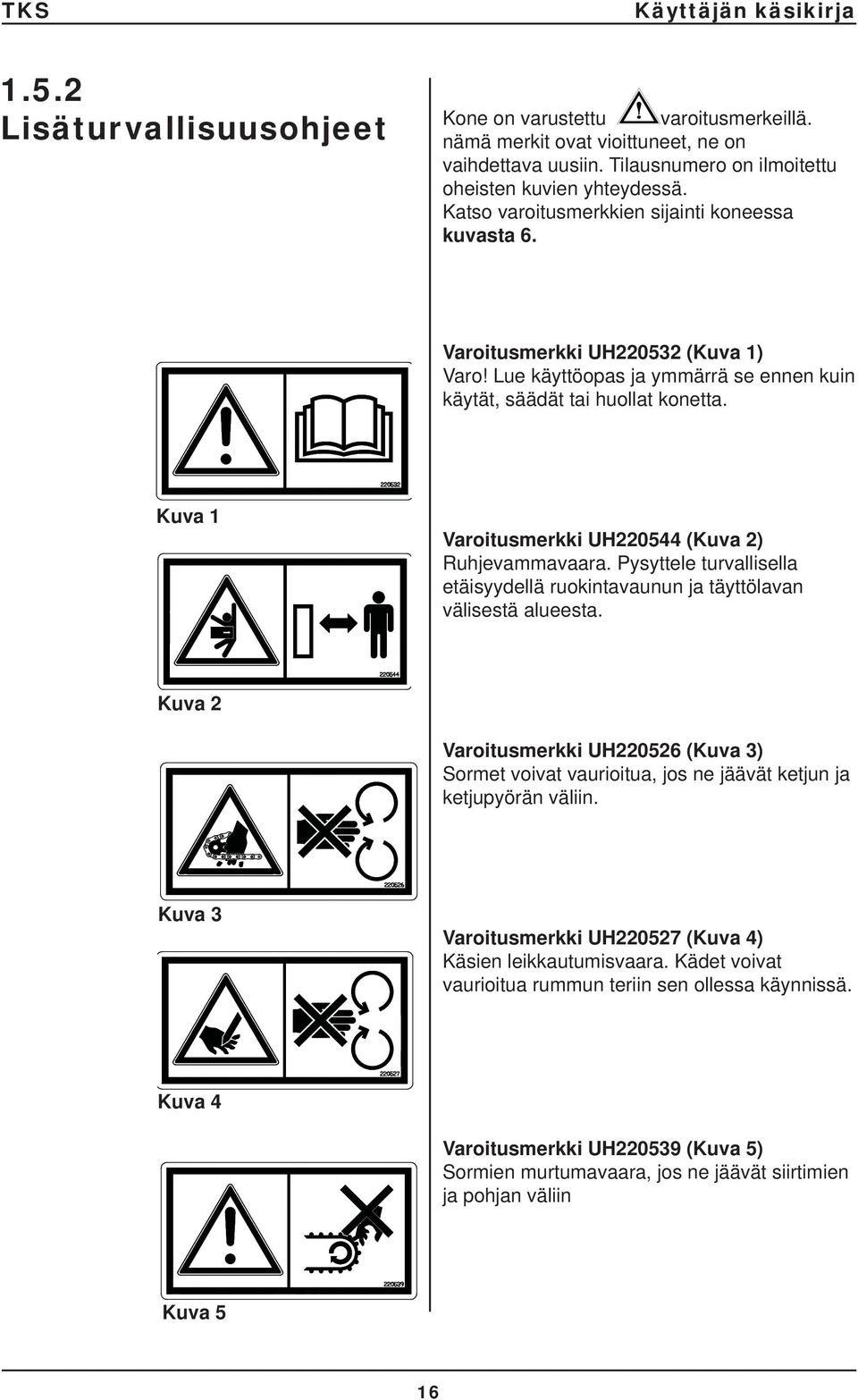Kuva 1 Varoitusmerkki UH220544 (Kuva 2) Ruhjevammavaara. Pysyttele turvallisella etäisyydellä ruokintavaunun ja täyttölavan välisestä alueesta.