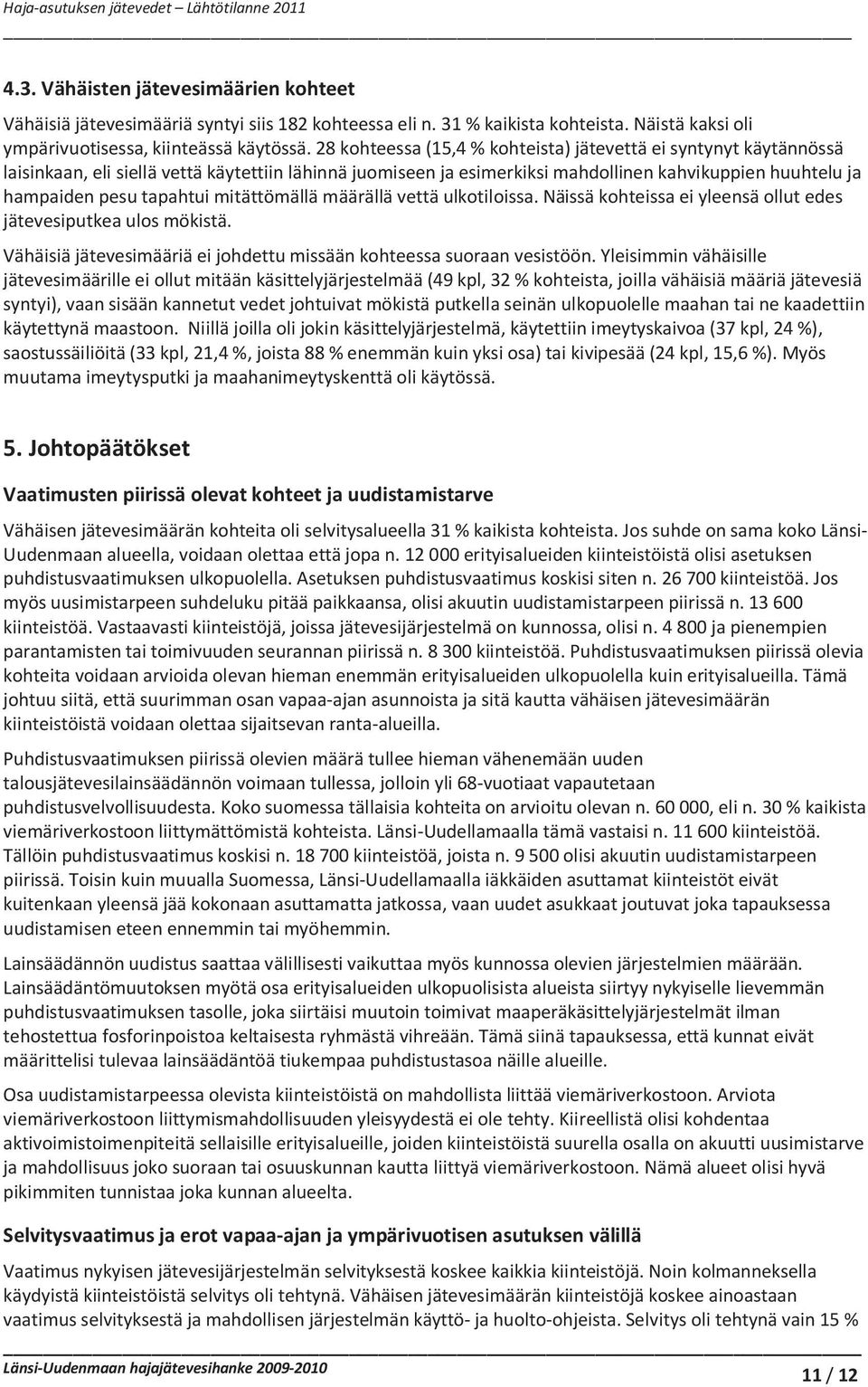 mitättömällä määrällä vettä ulkotiloissa. Näissä kohteissa ei yleensä ollut edes jätevesiputkea ulos mökistä. Vähäisiä jätevesimääriä ei johdettu missään kohteessa suoraan vesistöön.