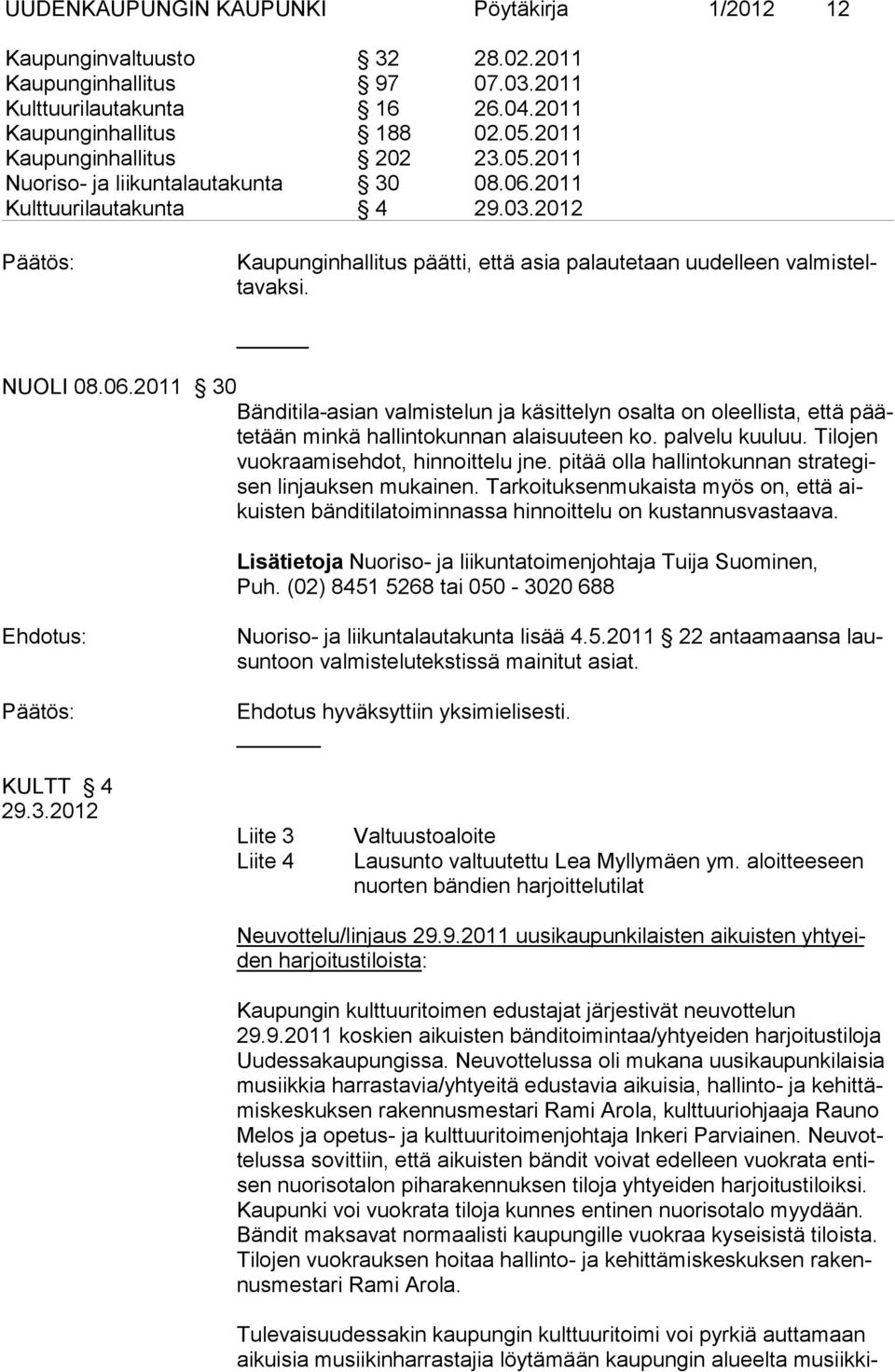 NUOLI 08.06.2011 30 Bänditila-asian valmistelun ja käsittelyn osalta on oleellista, että päätetään minkä hallintokunnan alaisuuteen ko. palvelu kuuluu. Tilojen vuokraamisehdot, hinnoittelu jne.