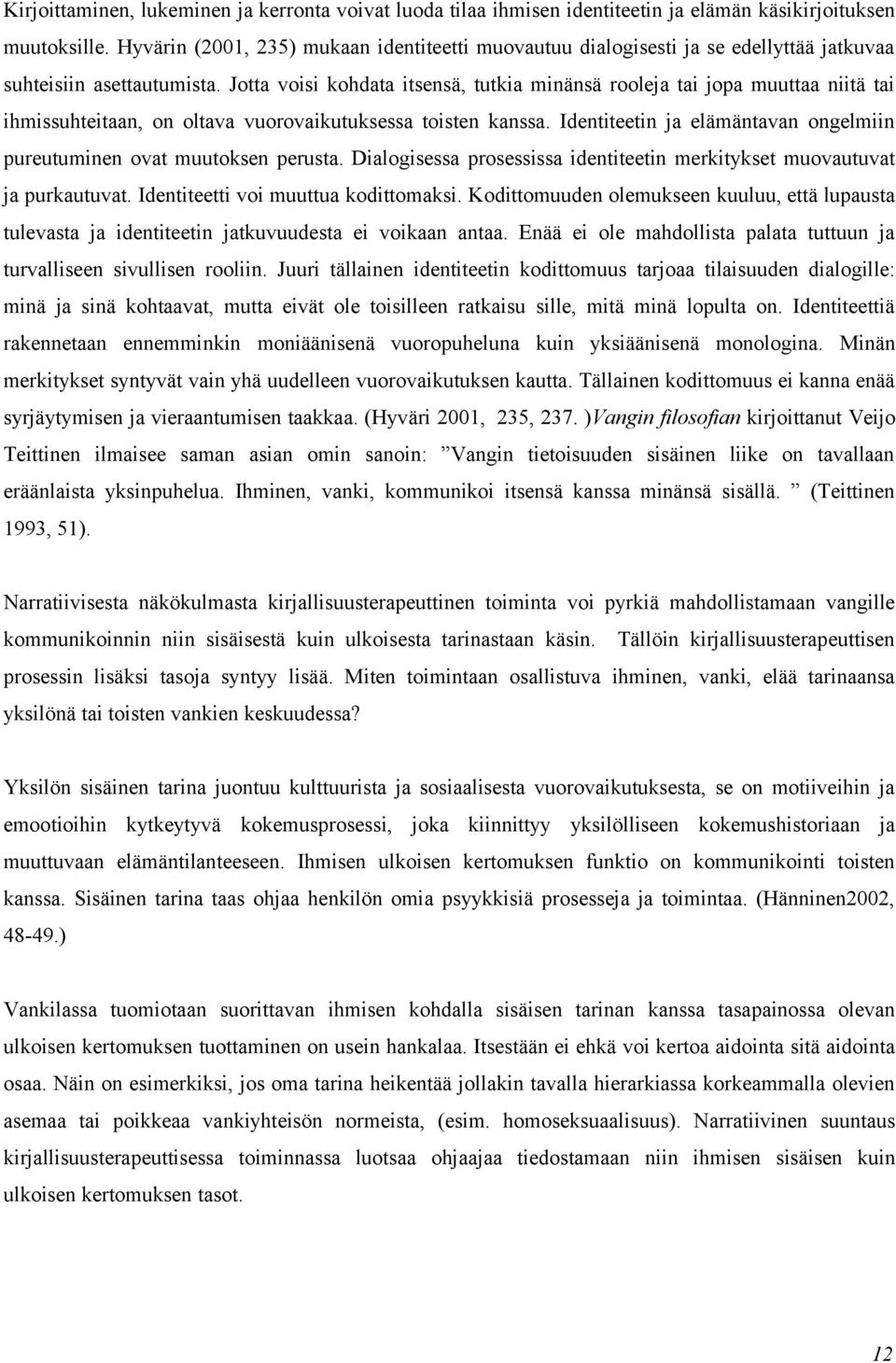 Jotta voisi kohdata itsensä, tutkia minänsä rooleja tai jopa muuttaa niitä tai ihmissuhteitaan, on oltava vuorovaikutuksessa toisten kanssa.