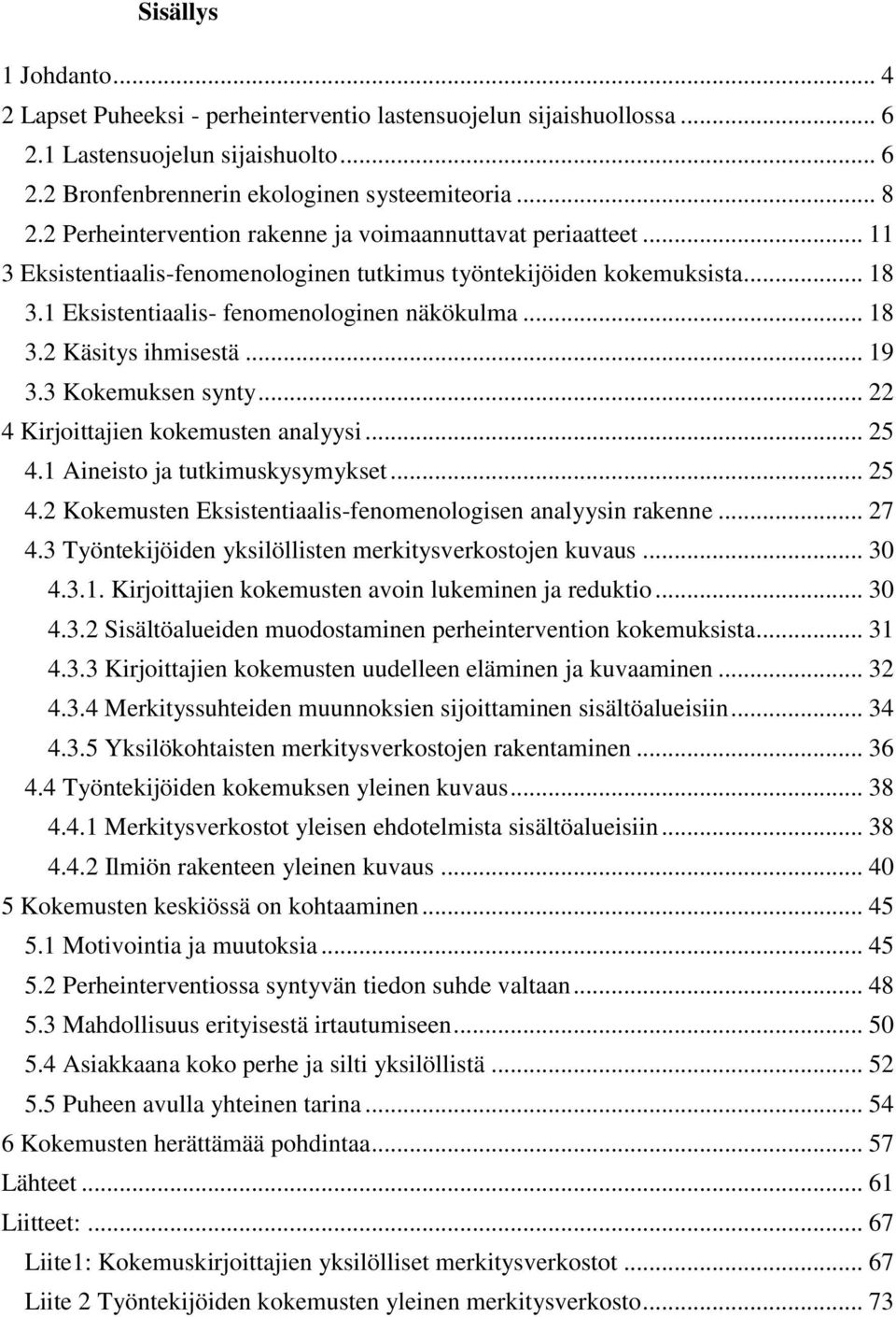 .. 19 3.3 Kokemuksen synty... 22 4 Kirjoittajien kokemusten analyysi... 25 4.1 Aineisto ja tutkimuskysymykset... 25 4.2 Kokemusten Eksistentiaalis-fenomenologisen analyysin rakenne... 27 4.