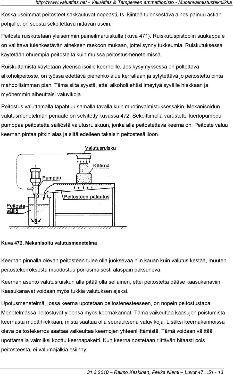 Ruiskutuksessa käytetään ohuempia peitosteita kuin muissa peitostusmenetelmissä. Ruiskuttamista käytetään yleensä isoille keernoille.