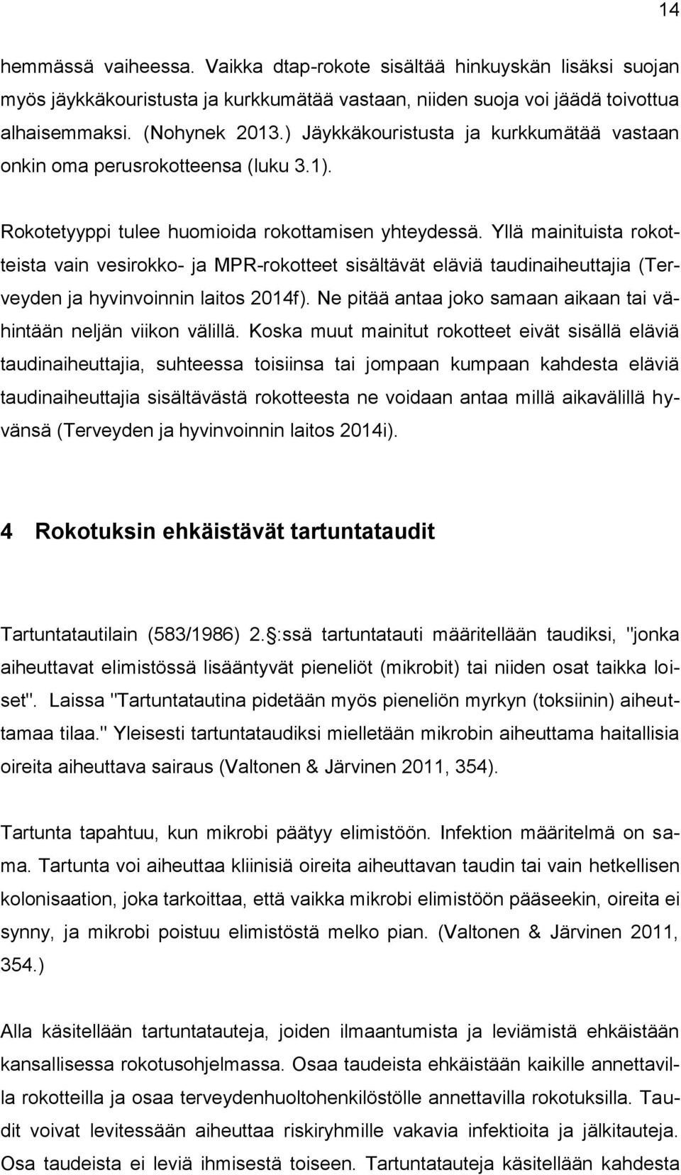 Yllä mainituista rokotteista vain vesirokko- ja MPR-rokotteet sisältävät eläviä taudinaiheuttajia (Terveyden ja hyvinvoinnin laitos 2014f).