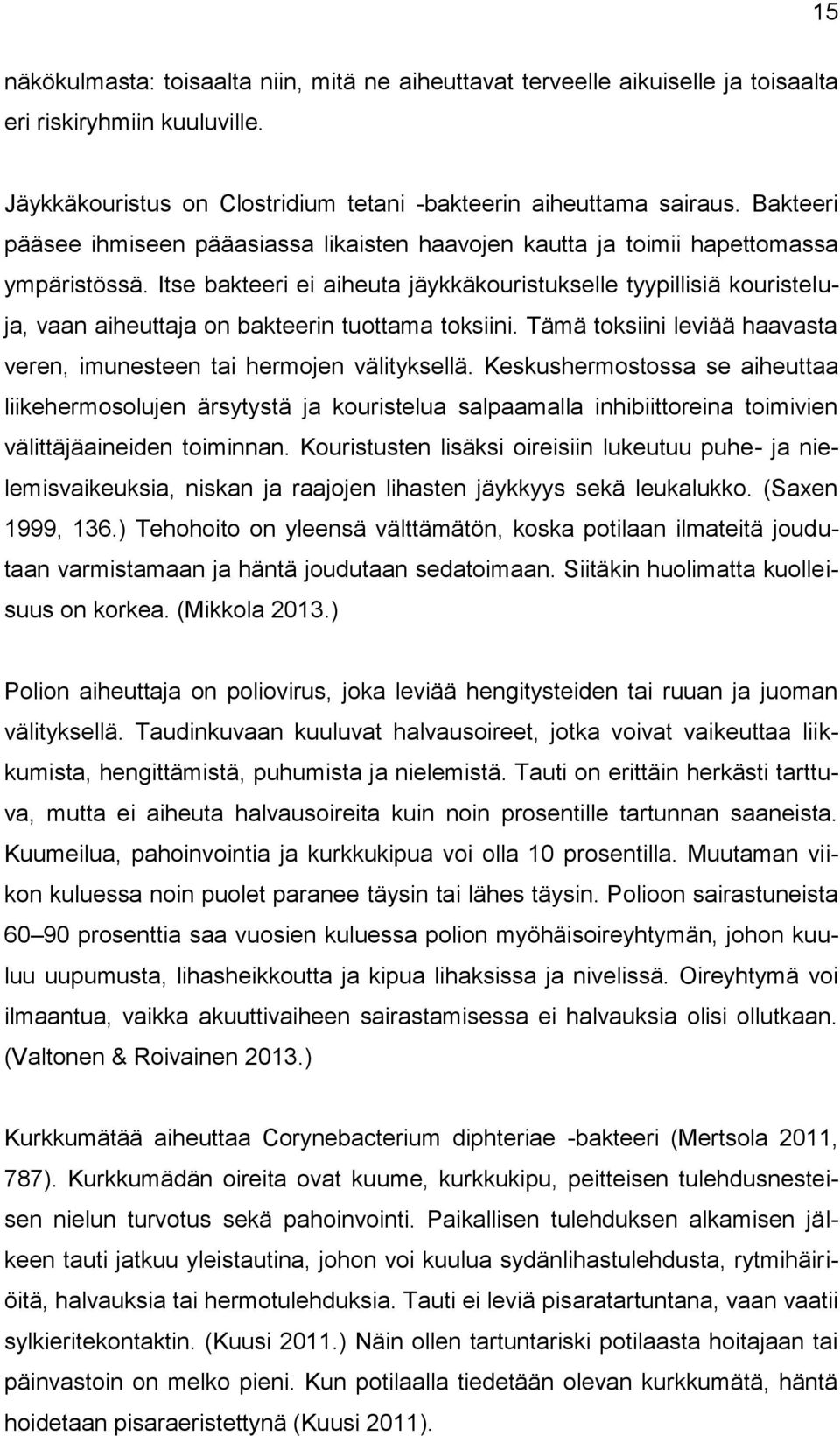 Itse bakteeri ei aiheuta jäykkäkouristukselle tyypillisiä kouristeluja, vaan aiheuttaja on bakteerin tuottama toksiini. Tämä toksiini leviää haavasta veren, imunesteen tai hermojen välityksellä.