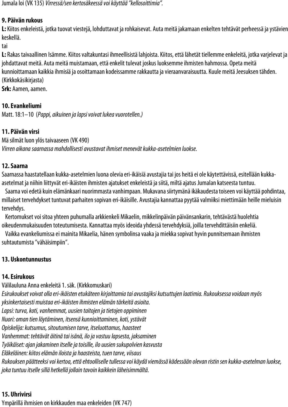 Kiitos, että lähetät tiellemme enkeleitä, jotka varjelevat ja johdattavat meitä. Auta meitä muistamaan, että enkelit tulevat joskus luoksemme ihmisten hahmossa.
