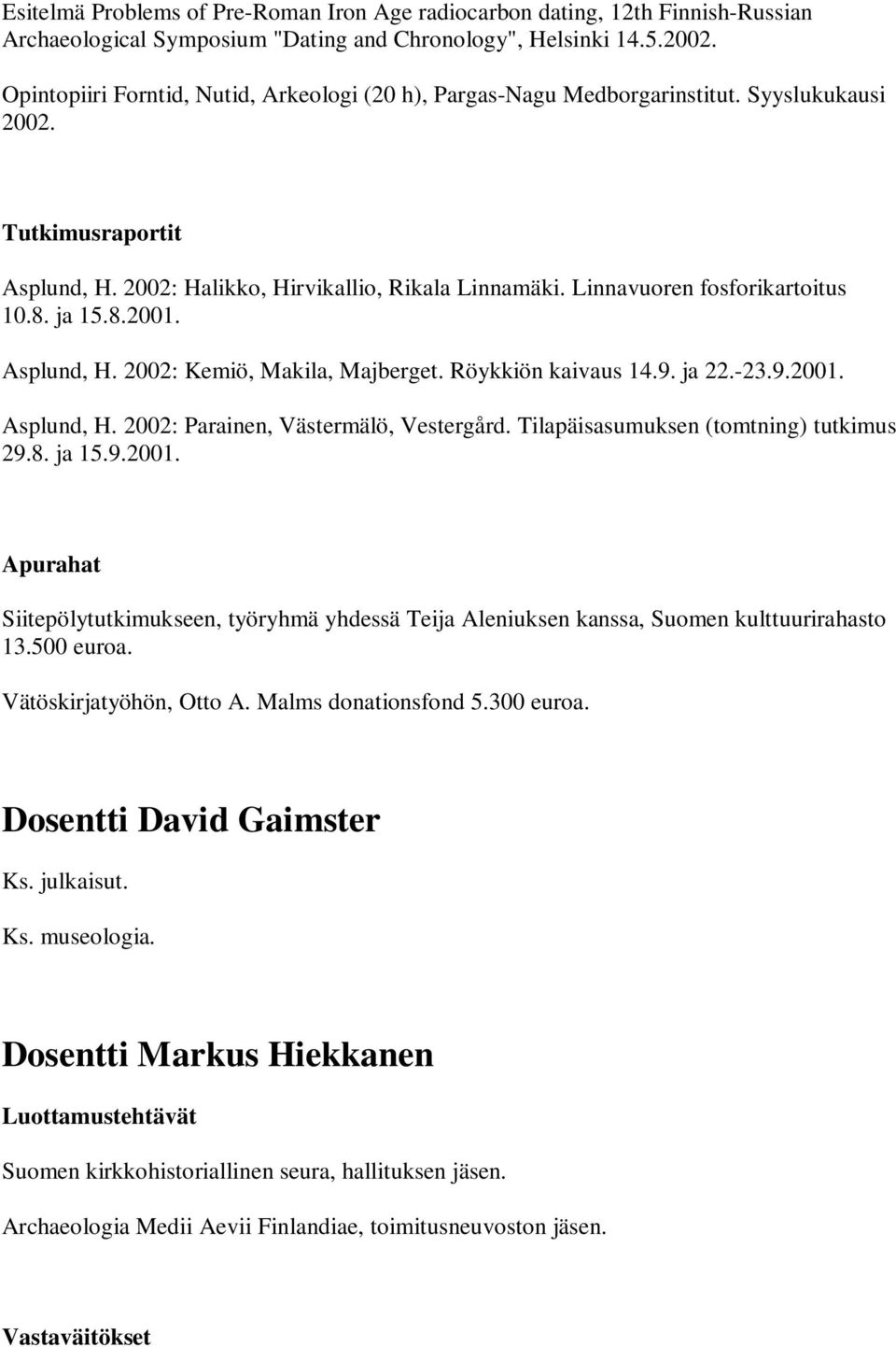 Linnavuoren fosforikartoitus 10.8. ja 15.8.2001. Asplund, H. 2002: Kemiö, Makila, Majberget. Röykkiön kaivaus 14.9. ja 22.-23.9.2001. Asplund, H. 2002: Parainen, Västermälö, Vestergård.