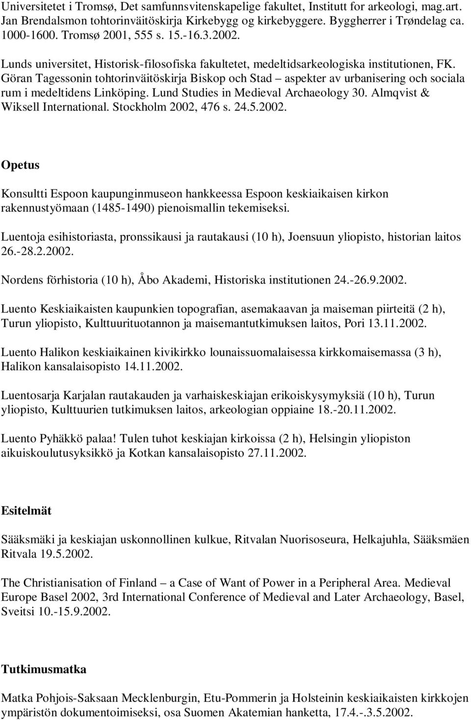 Göran Tagessonin tohtorinväitöskirja Biskop och Stad aspekter av urbanisering och sociala rum i medeltidens Linköping. Lund Studies in Medieval Archaeology 30. Almqvist & Wiksell International.