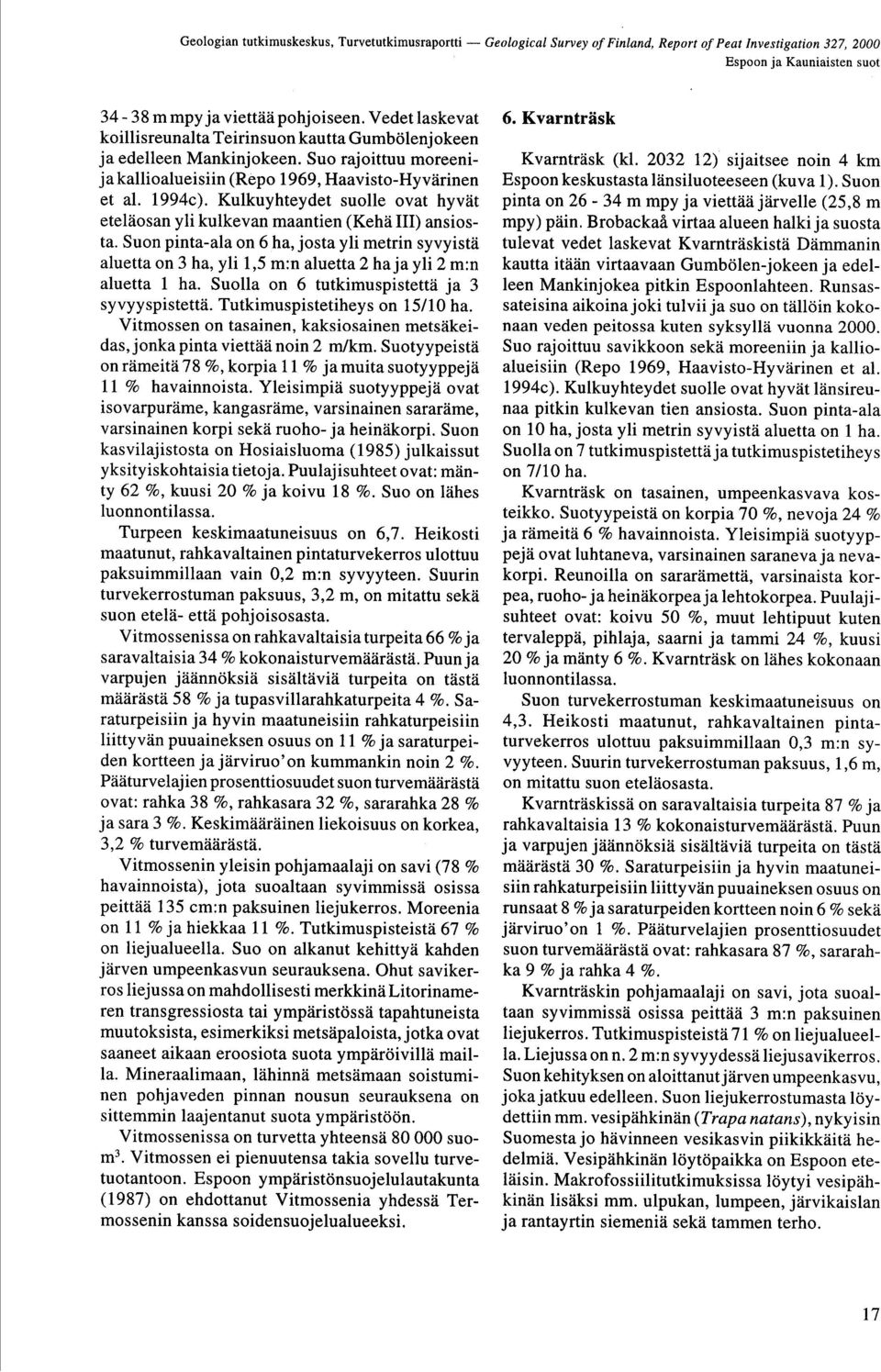 :n aluetta 2 haja yli 2 m :n aluetta 1 ha Suolla on 6 tutkimuspistettä ja 3 syvyyspistettä Tutkimuspistetiheys on 15/10 ha Vitmossen on tasainen, kaksiosainen metsäkeidas, jonka pinta viettää noin 2