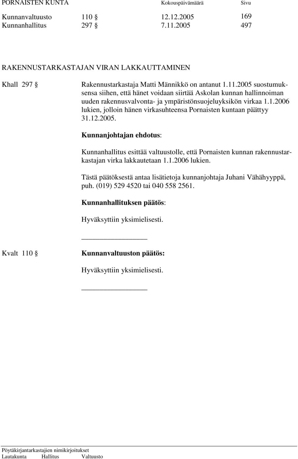 Kunnanjohtajan ehdotus: Kunnanhallitus esittää valtuustolle, että Pornaisten kunnan rakennustarkastajan virka lakkautetaan 1.1.2006 lukien.