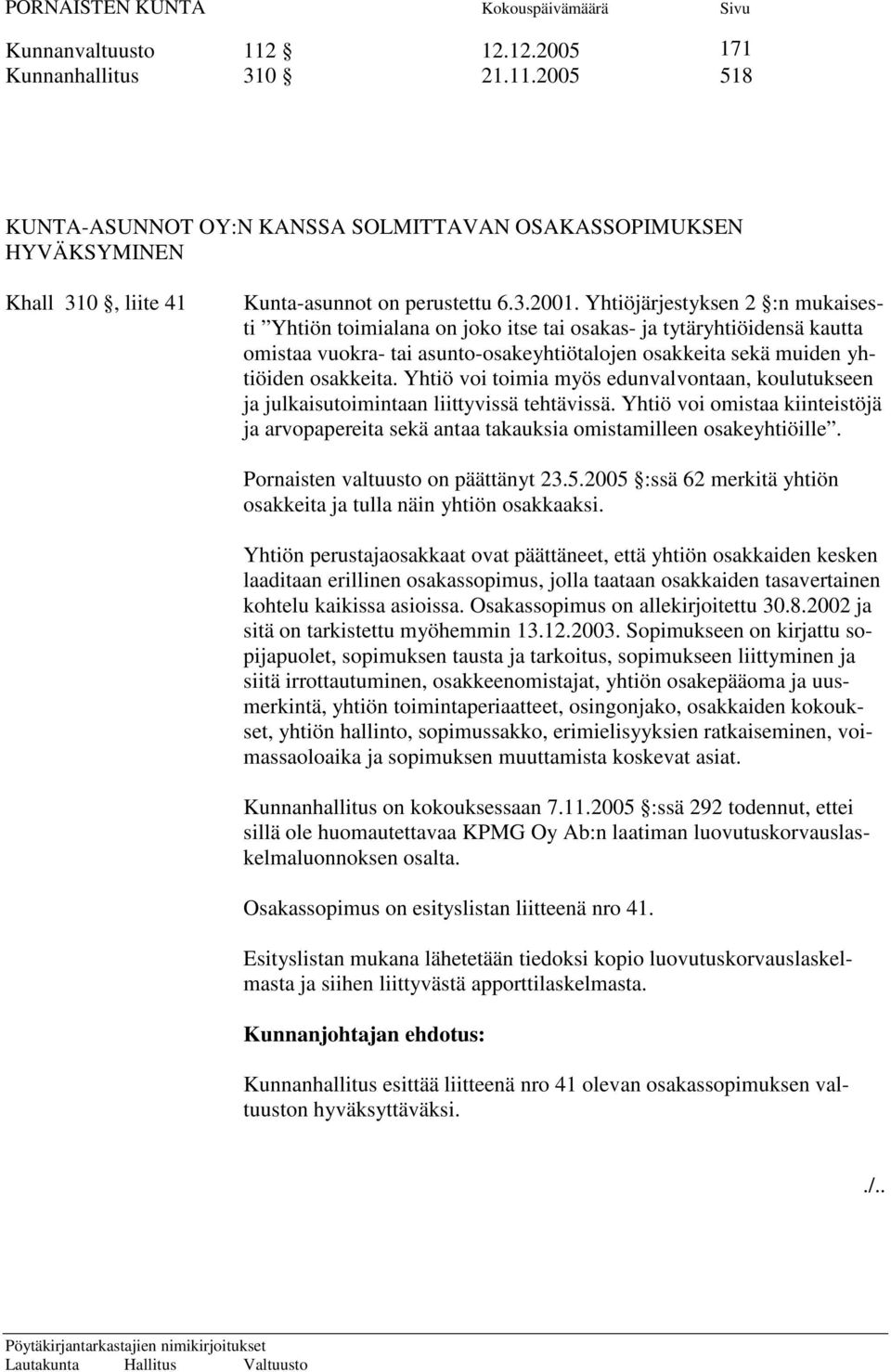 Yhtiö voi toimia myös edunvalvontaan, koulutukseen ja julkaisutoimintaan liittyvissä tehtävissä. Yhtiö voi omistaa kiinteistöjä ja arvopapereita sekä antaa takauksia omistamilleen osakeyhtiöille.