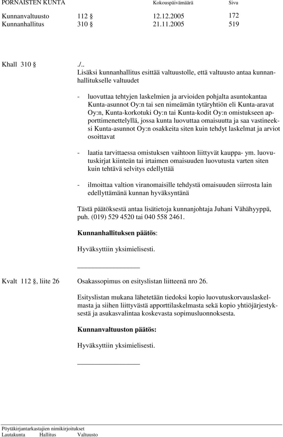 nimeämän tytäryhtiön eli Kunta-aravat Oy:n, Kunta-korkotuki Oy:n tai Kunta-kodit Oy:n omistukseen apporttimenettelyllä, jossa kunta luovuttaa omaisuutta ja saa vastineeksi Kunta-asunnot Oy:n